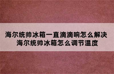 海尔统帅冰箱一直滴滴响怎么解决 海尔统帅冰箱怎么调节温度